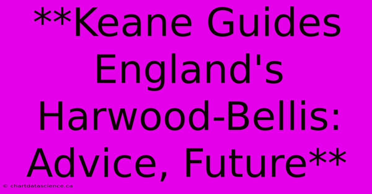 **Keane Guides England's Harwood-Bellis: Advice, Future** 