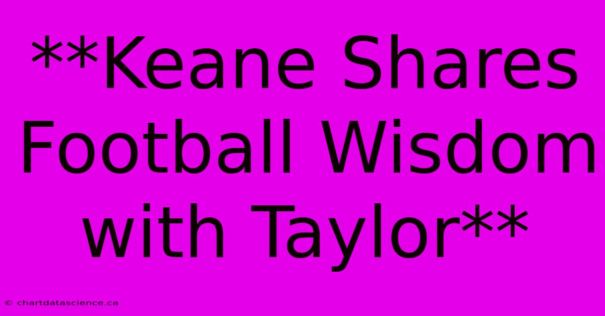 **Keane Shares Football Wisdom With Taylor**