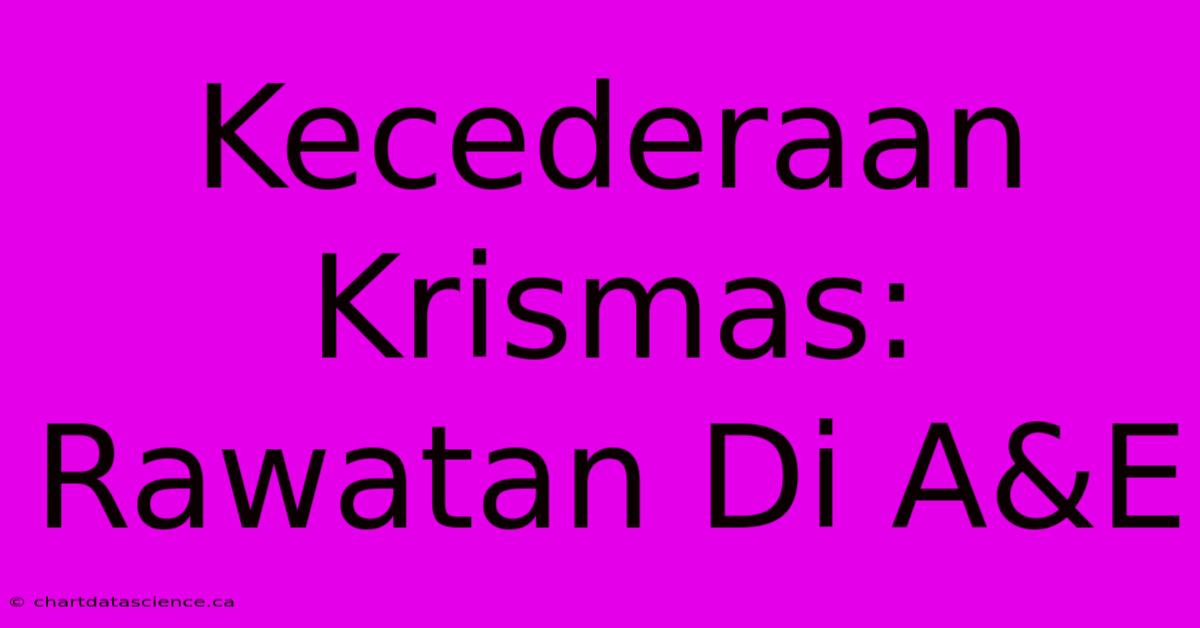 Kecederaan Krismas:  Rawatan Di A&E