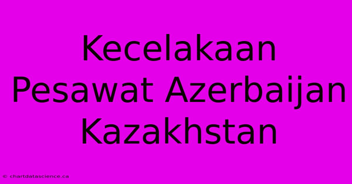 Kecelakaan Pesawat Azerbaijan Kazakhstan