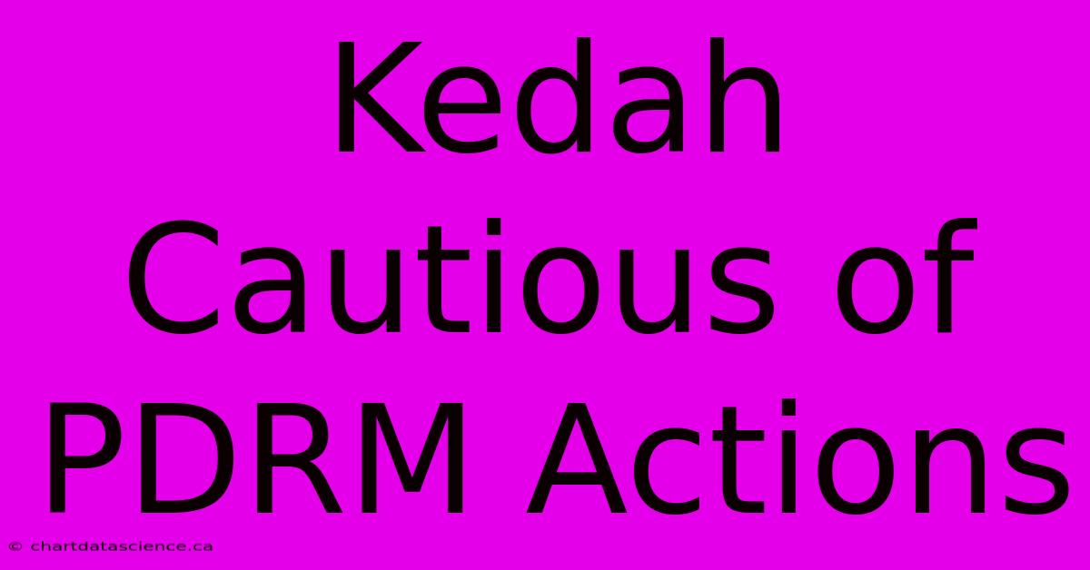 Kedah Cautious Of PDRM Actions