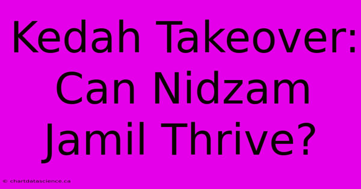 Kedah Takeover: Can Nidzam Jamil Thrive?