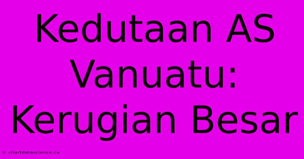 Kedutaan AS Vanuatu: Kerugian Besar