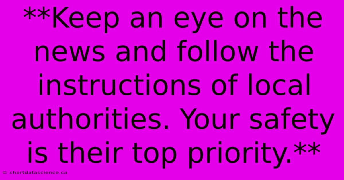 **Keep An Eye On The News And Follow The Instructions Of Local Authorities. Your Safety Is Their Top Priority.**