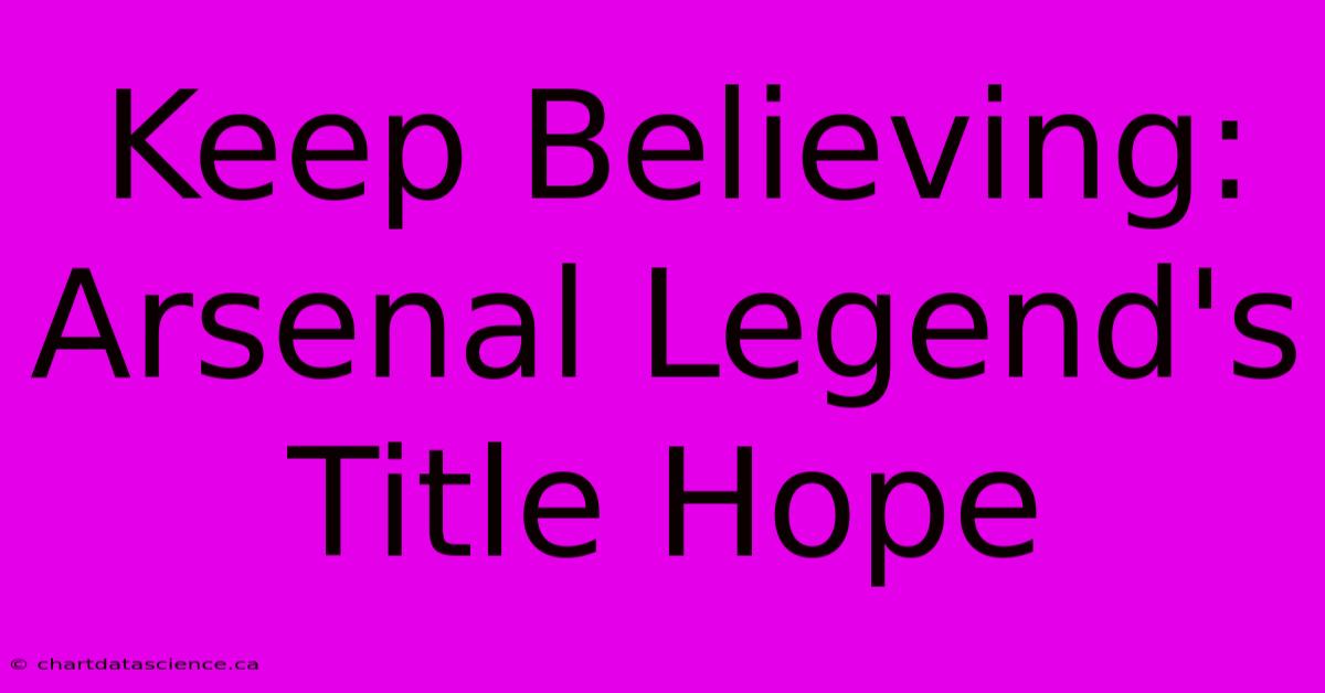 Keep Believing: Arsenal Legend's Title Hope