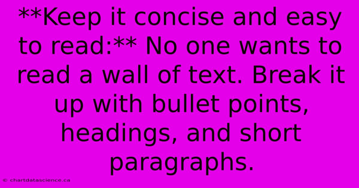 **Keep It Concise And Easy To Read:** No One Wants To Read A Wall Of Text. Break It Up With Bullet Points, Headings, And Short Paragraphs. 