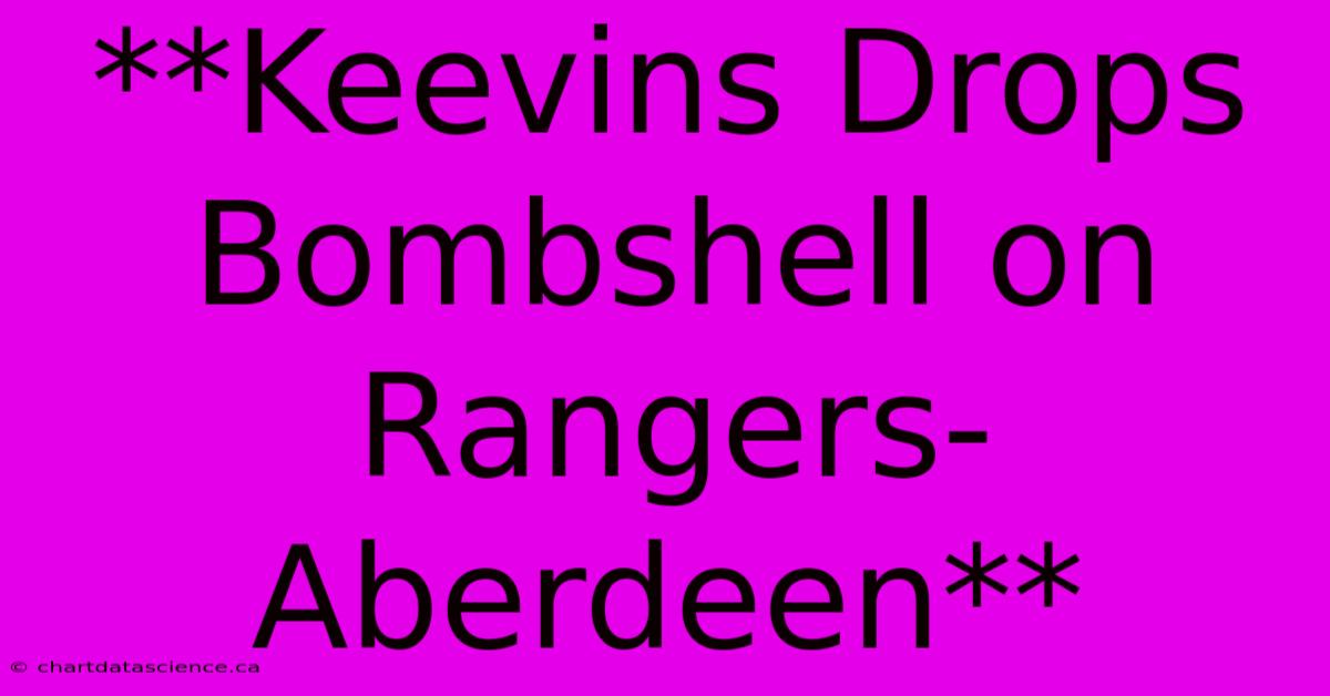 **Keevins Drops Bombshell On Rangers-Aberdeen**