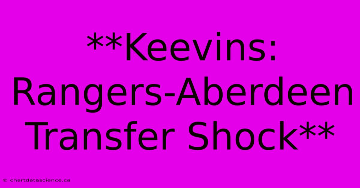 **Keevins: Rangers-Aberdeen Transfer Shock**