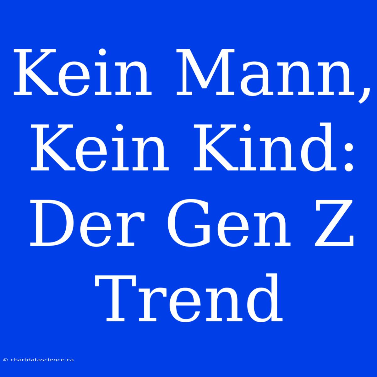 Kein Mann, Kein Kind: Der Gen Z Trend