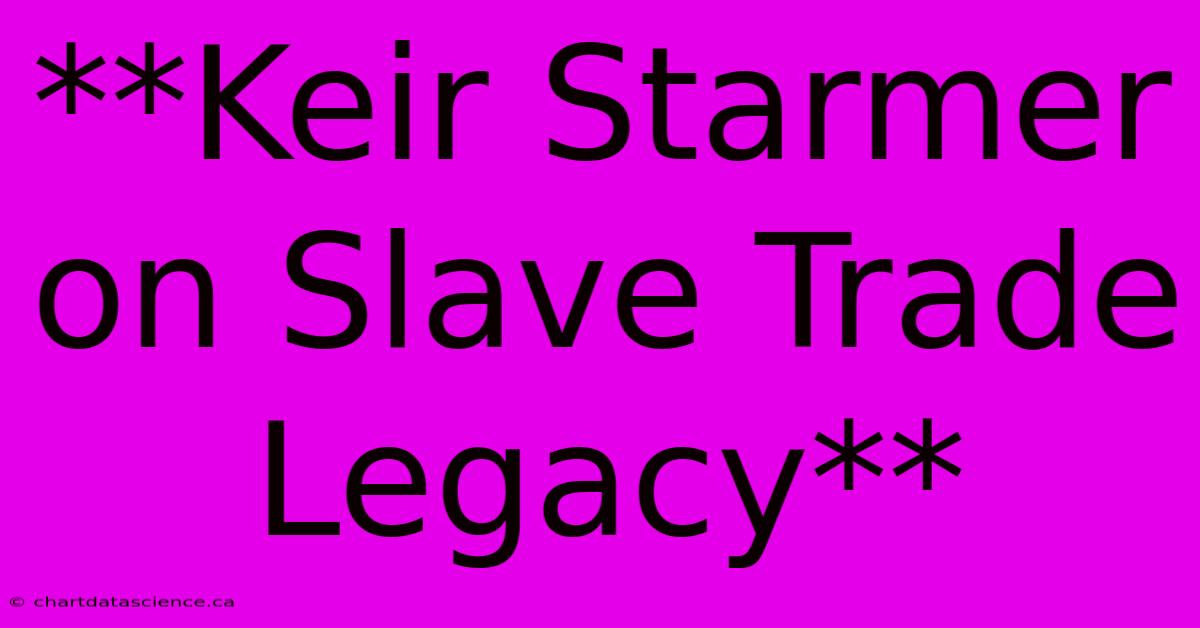 **Keir Starmer On Slave Trade Legacy**