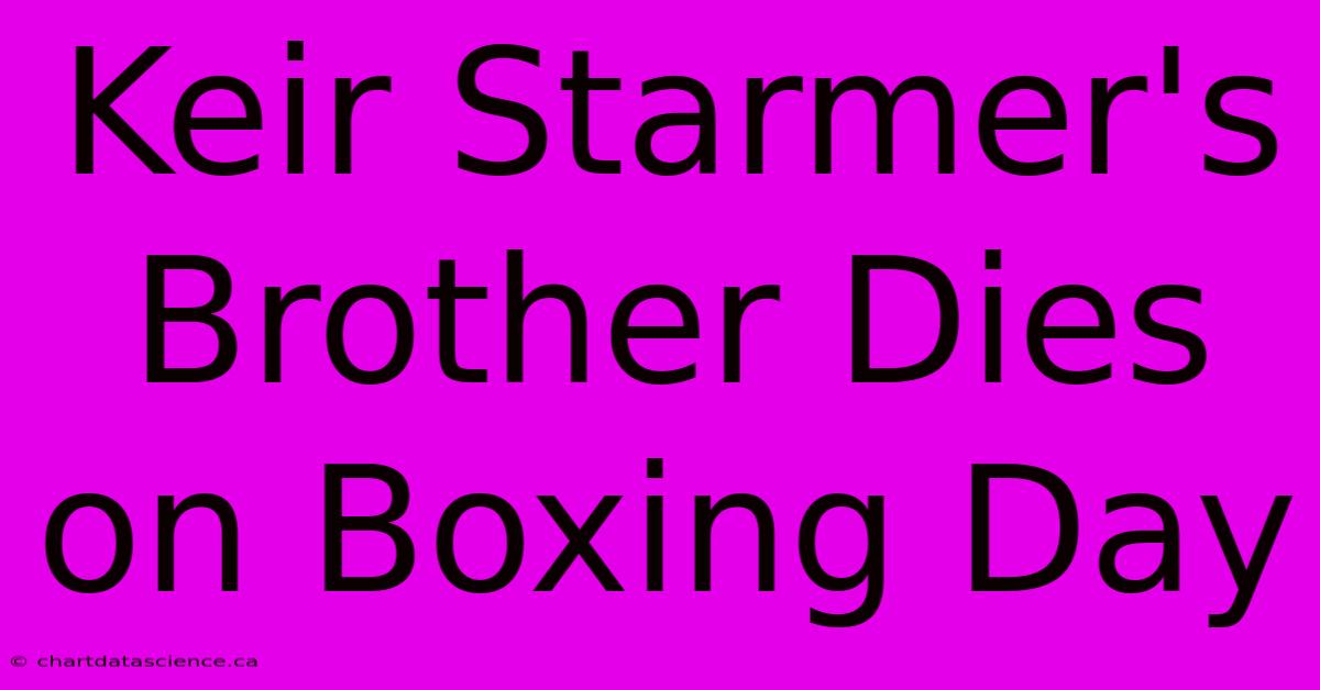 Keir Starmer's Brother Dies On Boxing Day