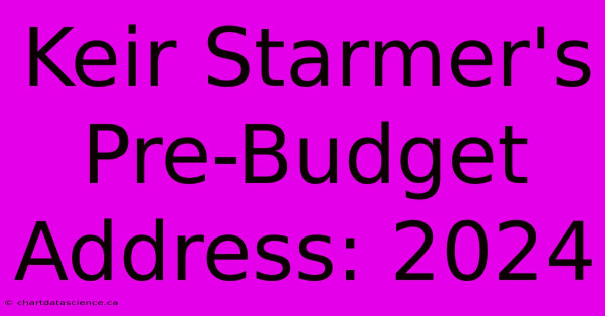 Keir Starmer's Pre-Budget Address: 2024