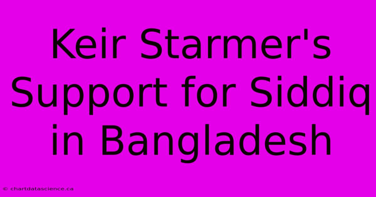 Keir Starmer's Support For Siddiq In Bangladesh