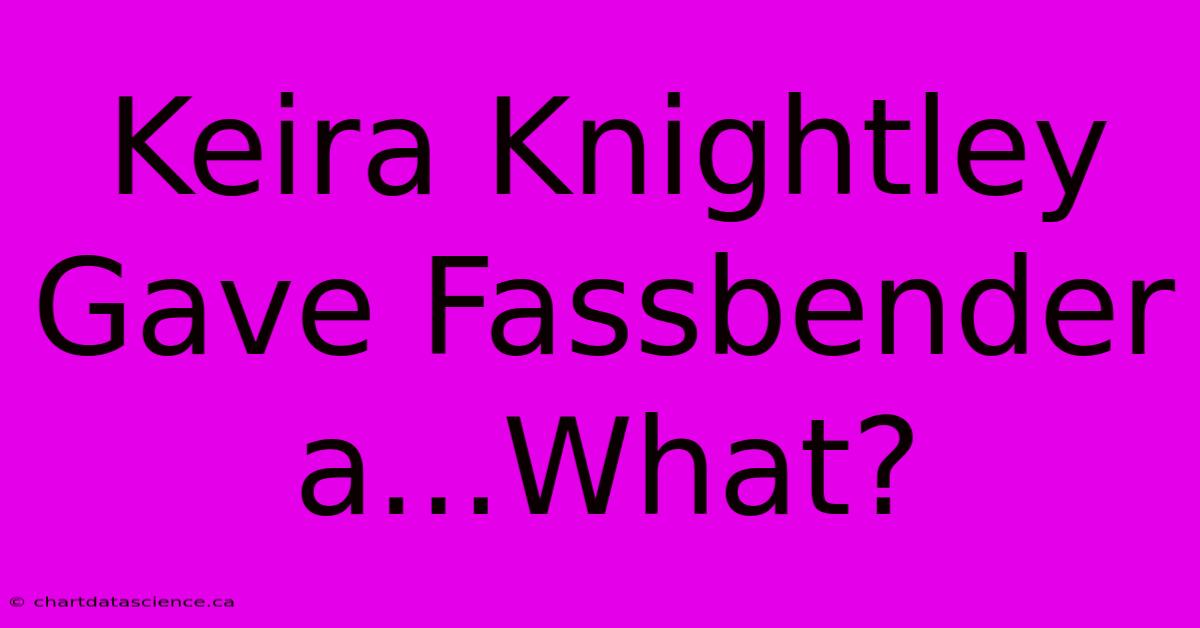 Keira Knightley Gave Fassbender A...What?