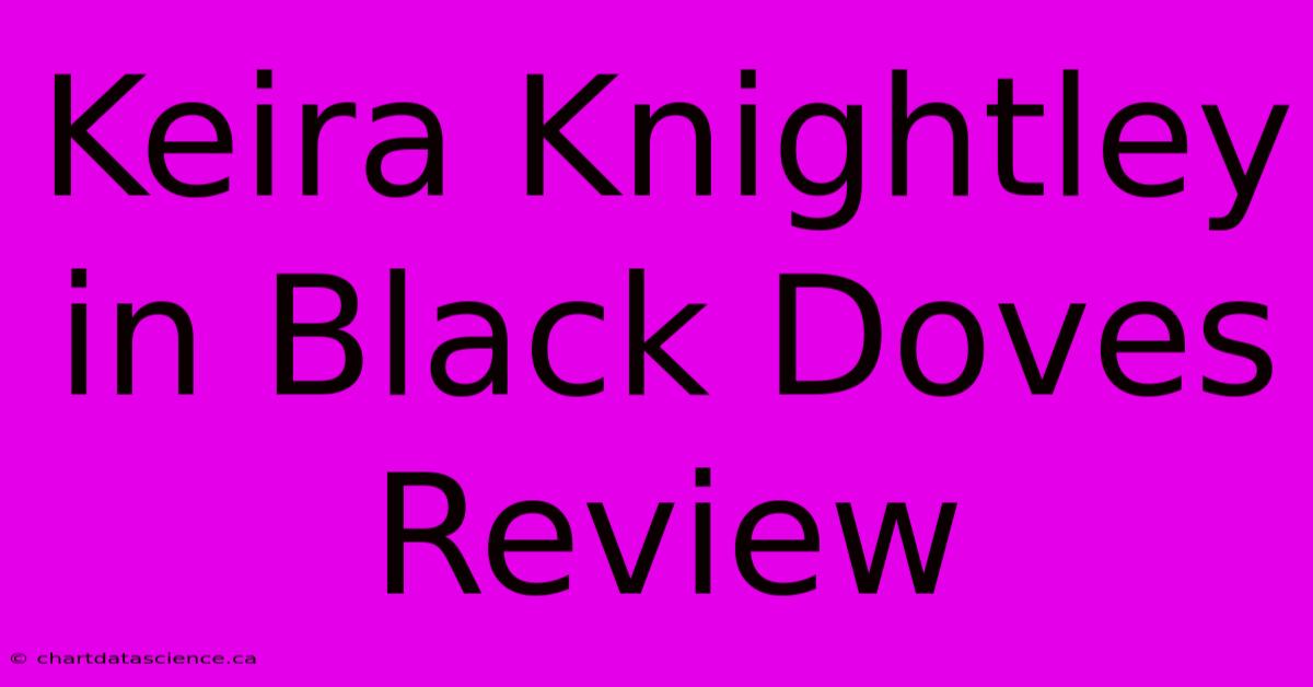 Keira Knightley In Black Doves Review