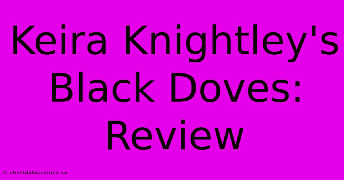 Keira Knightley's Black Doves: Review