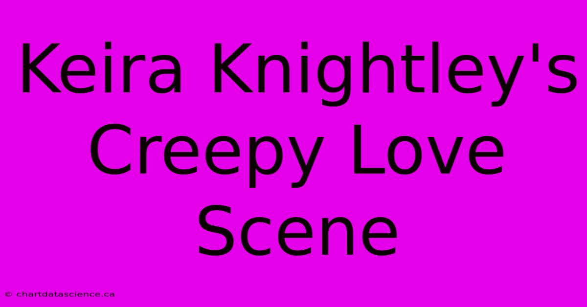 Keira Knightley's Creepy Love Scene