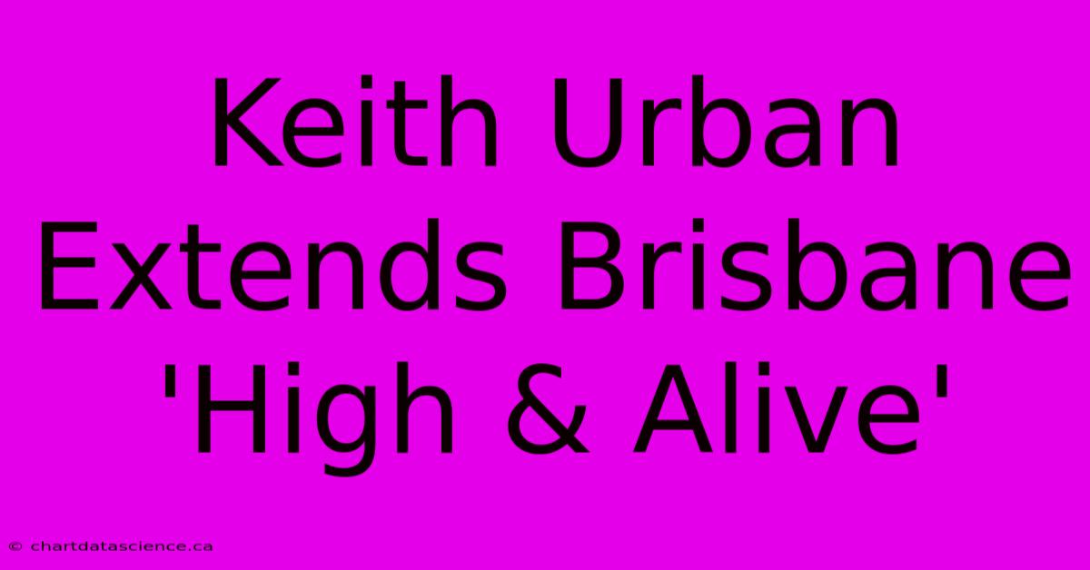 Keith Urban Extends Brisbane 'High & Alive'