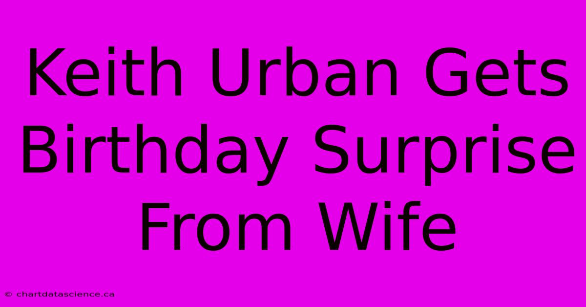 Keith Urban Gets Birthday Surprise From Wife