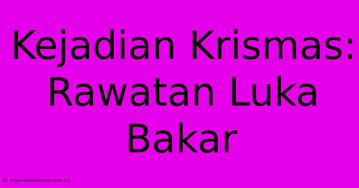 Kejadian Krismas:  Rawatan Luka Bakar