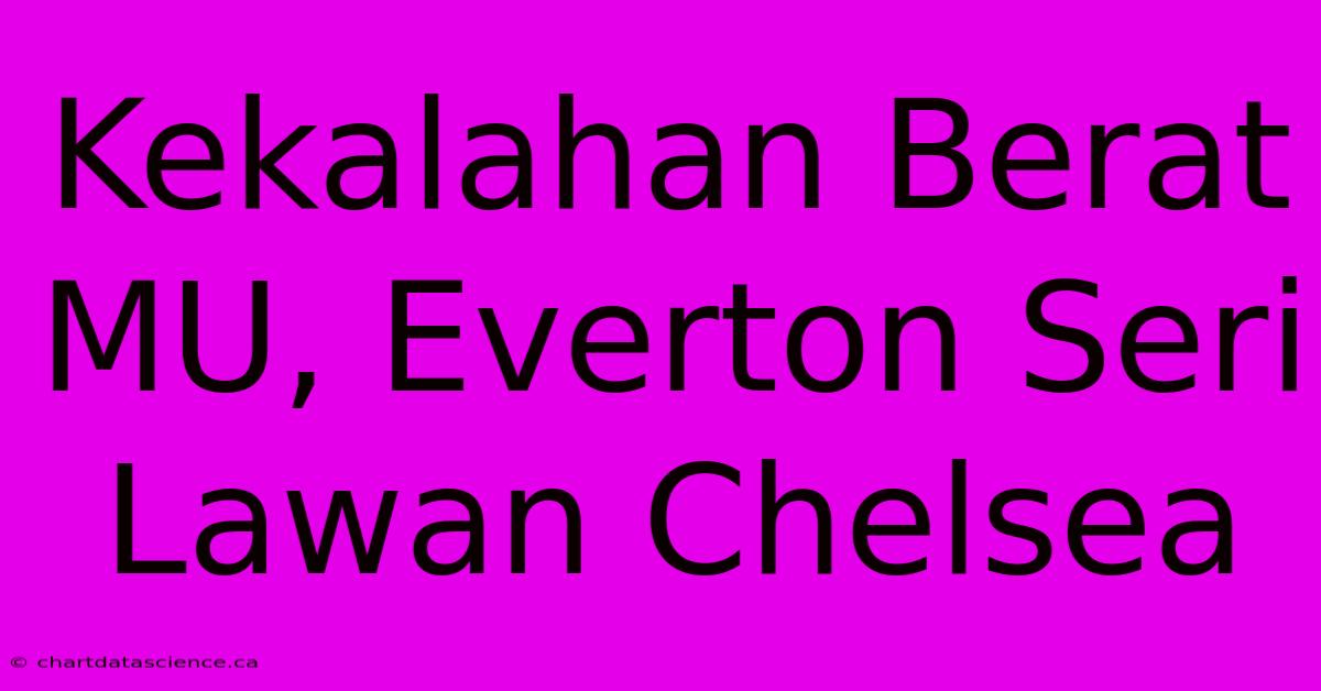 Kekalahan Berat MU, Everton Seri Lawan Chelsea