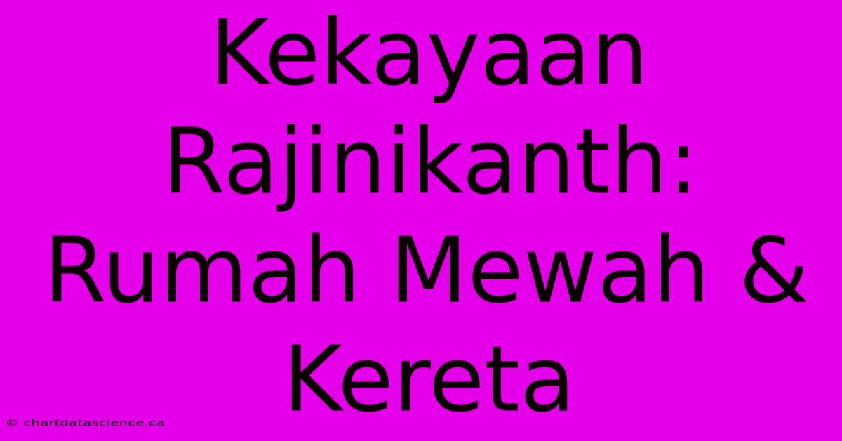 Kekayaan Rajinikanth: Rumah Mewah & Kereta