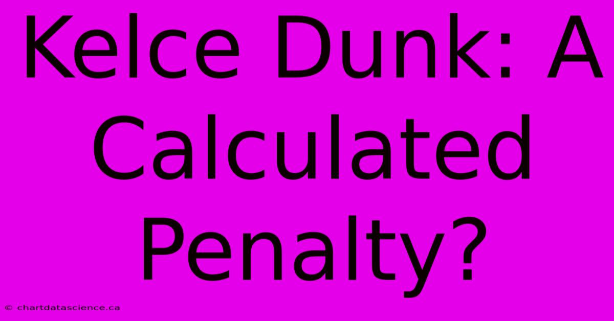 Kelce Dunk: A Calculated Penalty?