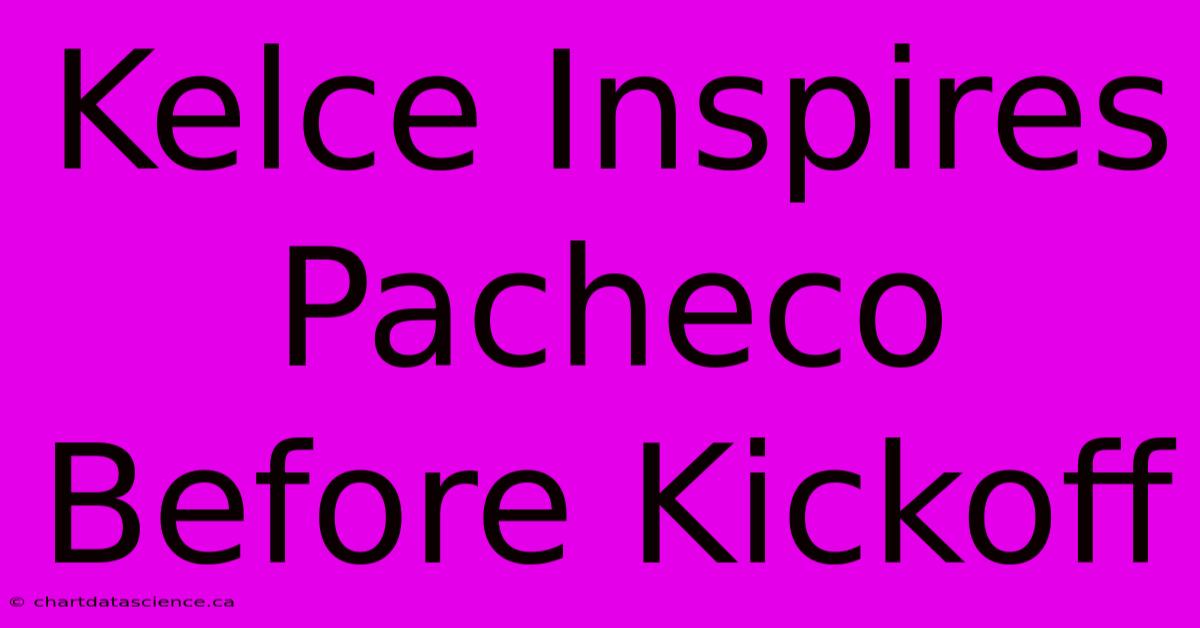 Kelce Inspires Pacheco Before Kickoff