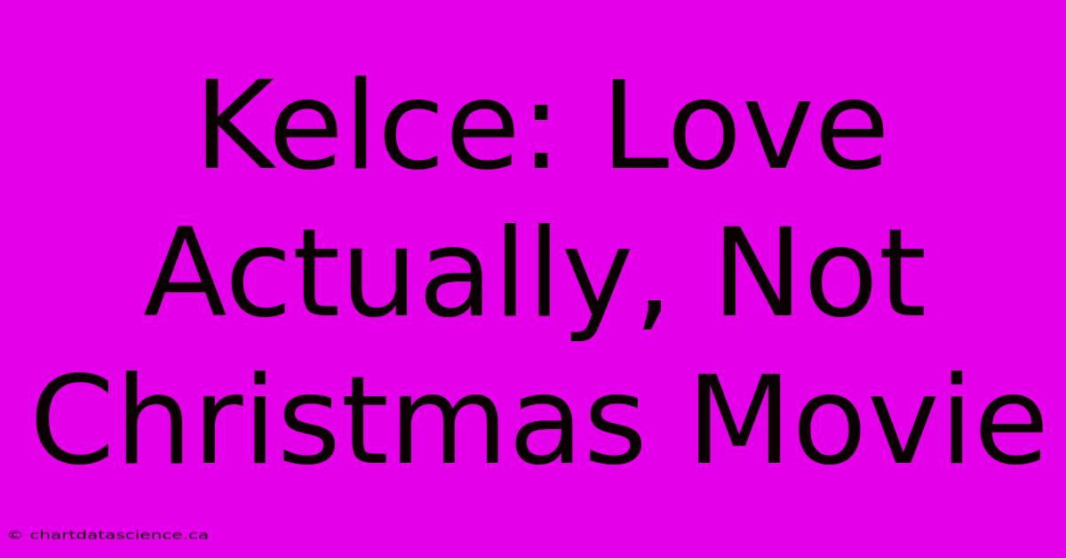 Kelce: Love Actually, Not Christmas Movie