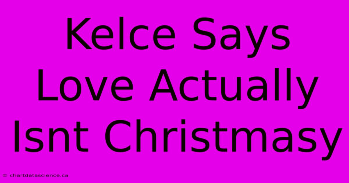 Kelce Says Love Actually Isnt Christmasy