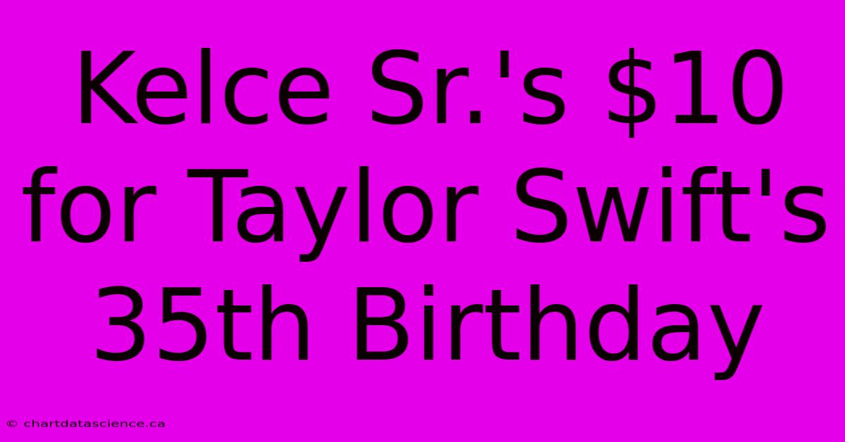 Kelce Sr.'s $10 For Taylor Swift's 35th Birthday