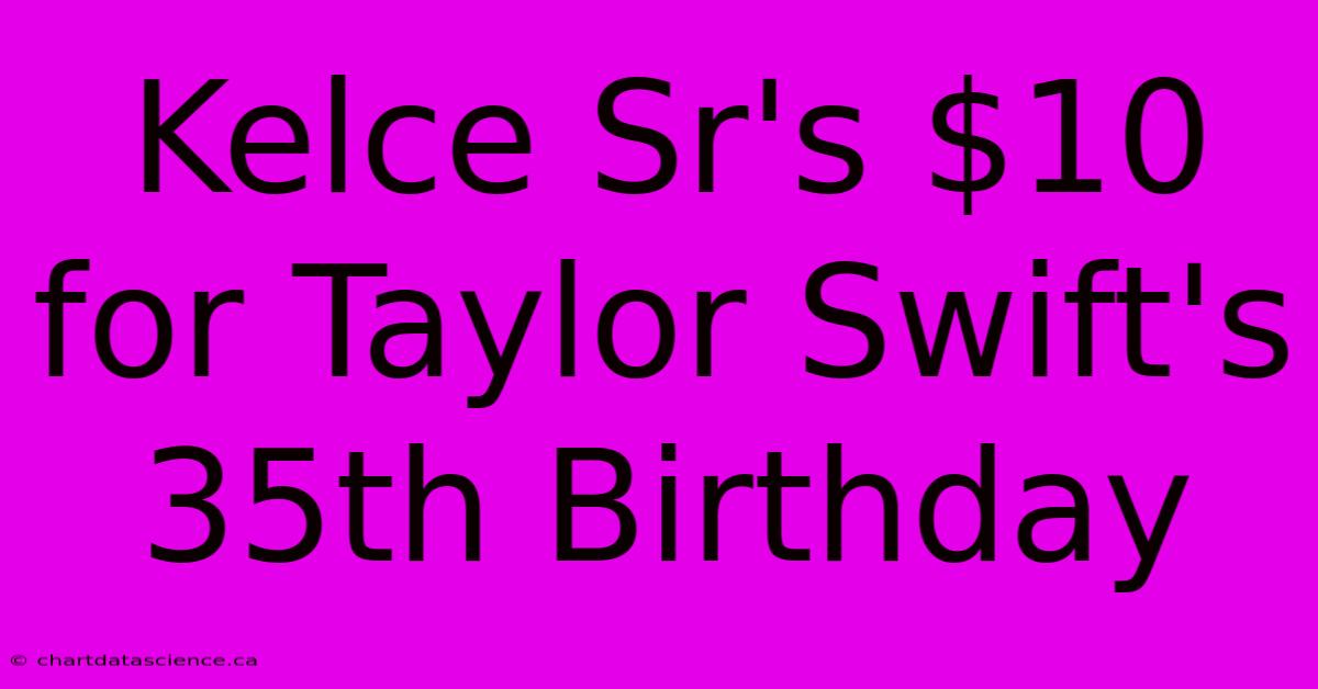 Kelce Sr's $10 For Taylor Swift's 35th Birthday