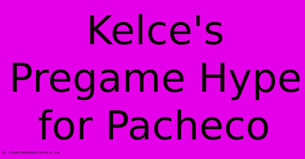 Kelce's Pregame Hype For Pacheco