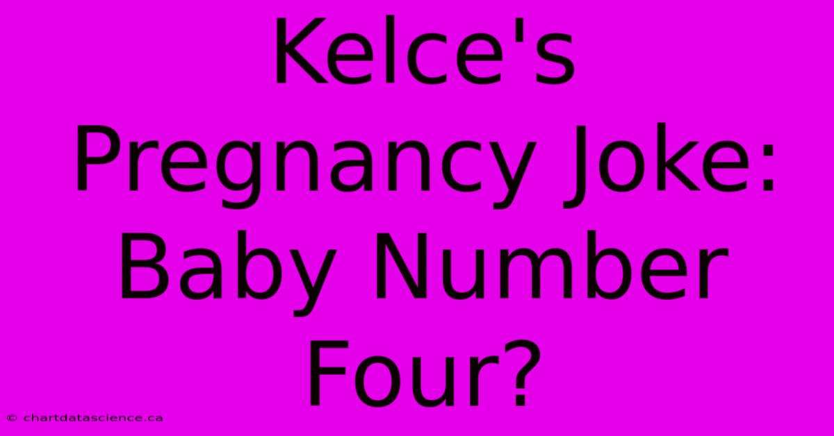 Kelce's Pregnancy Joke: Baby Number Four?