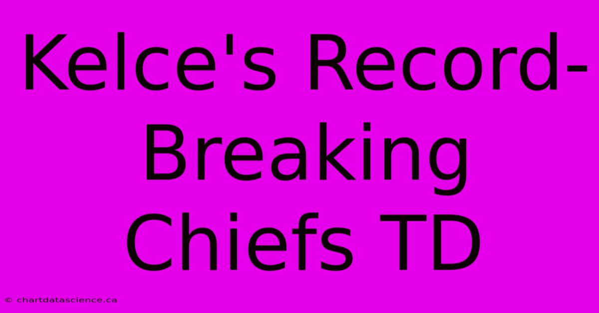 Kelce's Record-Breaking Chiefs TD