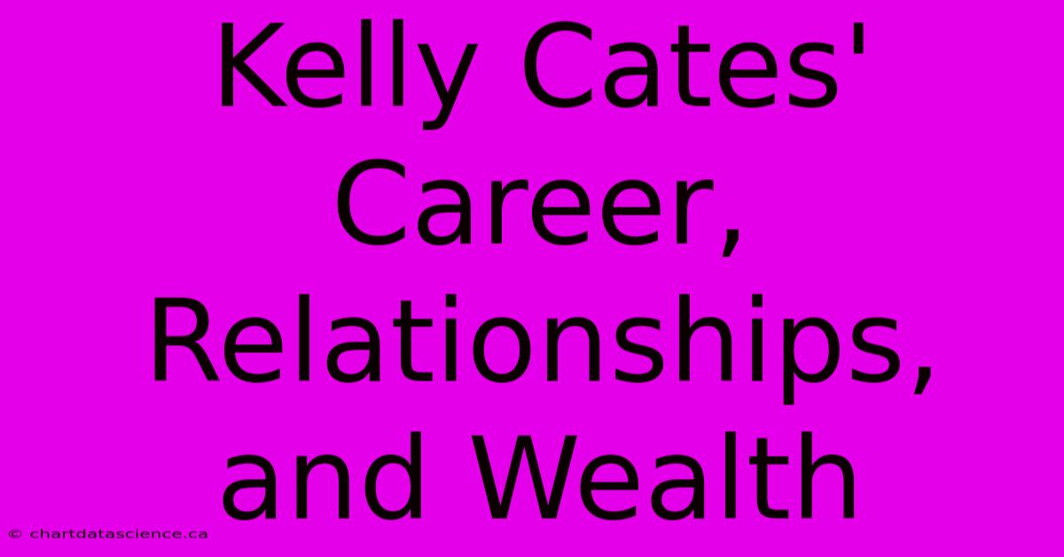 Kelly Cates' Career, Relationships, And Wealth