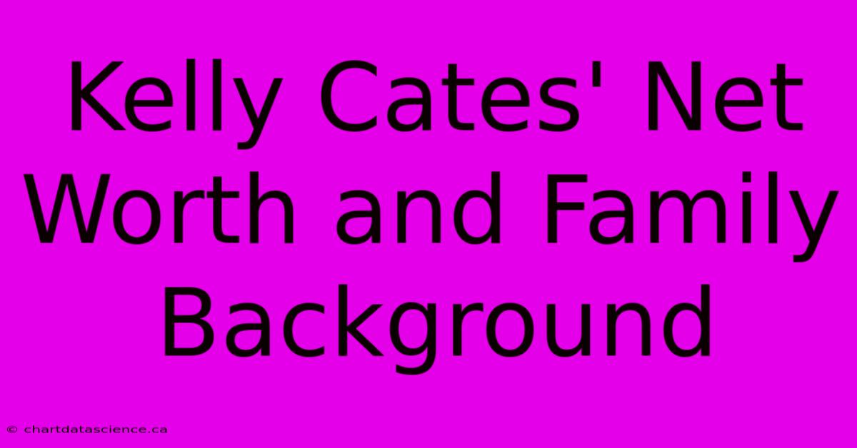 Kelly Cates' Net Worth And Family Background