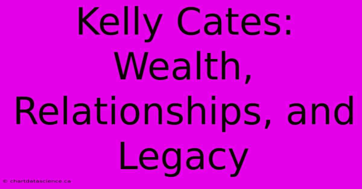 Kelly Cates: Wealth, Relationships, And Legacy