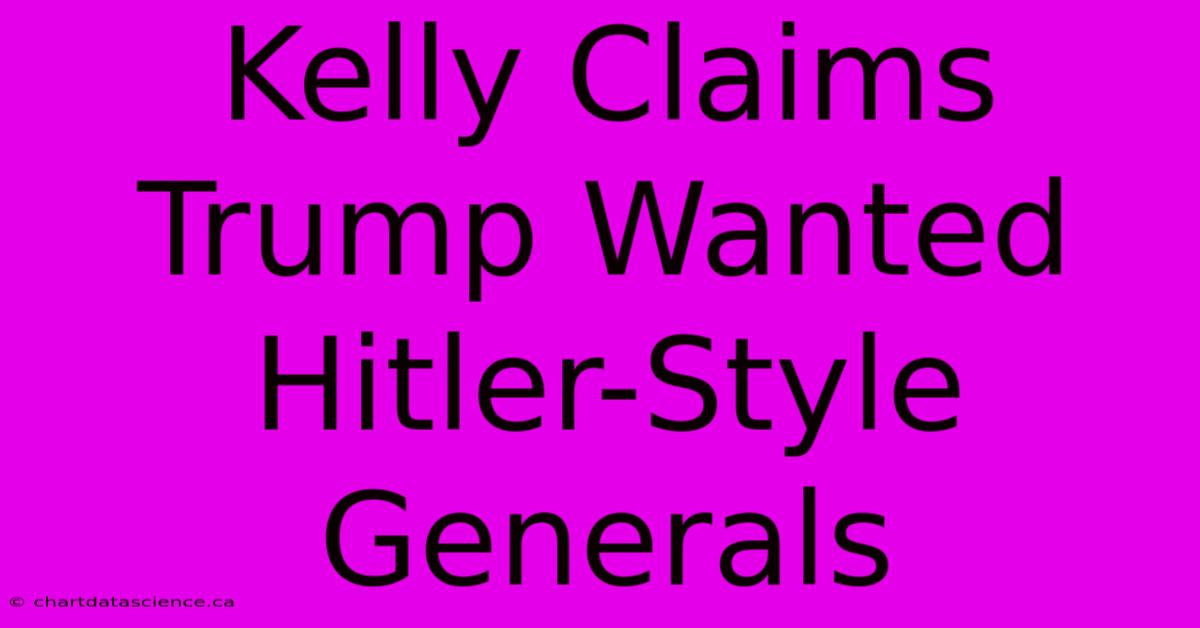 Kelly Claims Trump Wanted Hitler-Style Generals