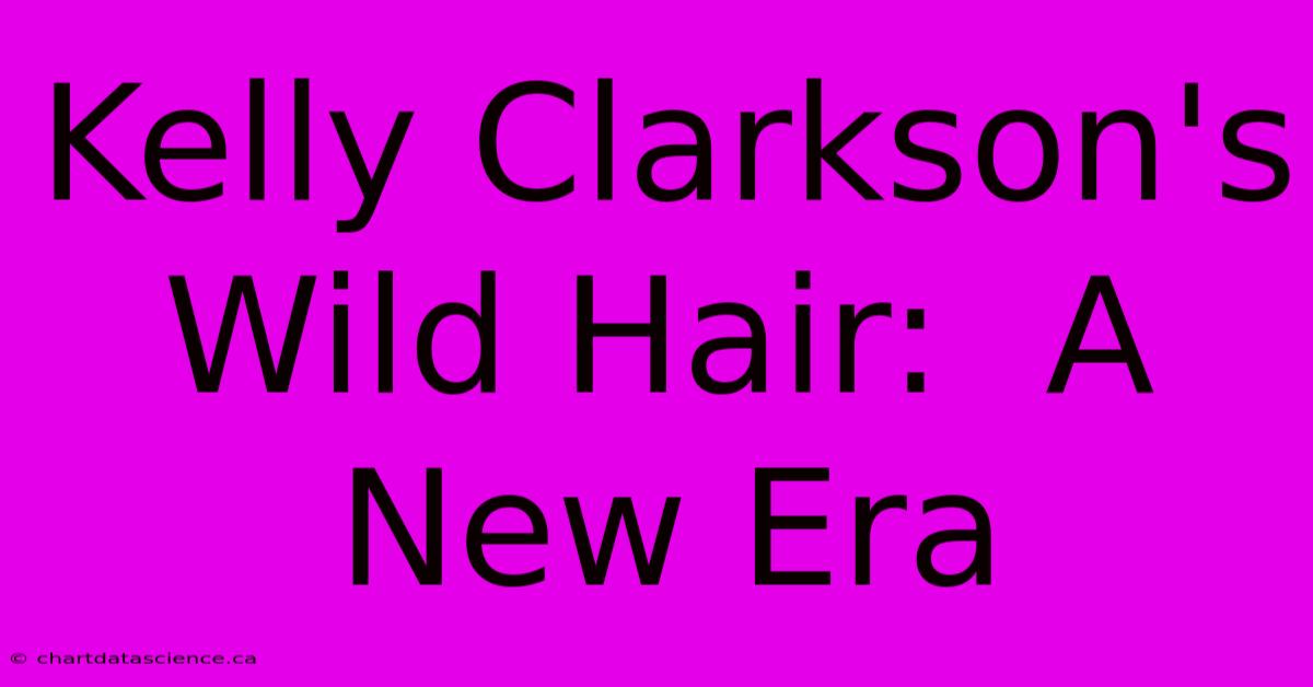 Kelly Clarkson's Wild Hair:  A New Era 