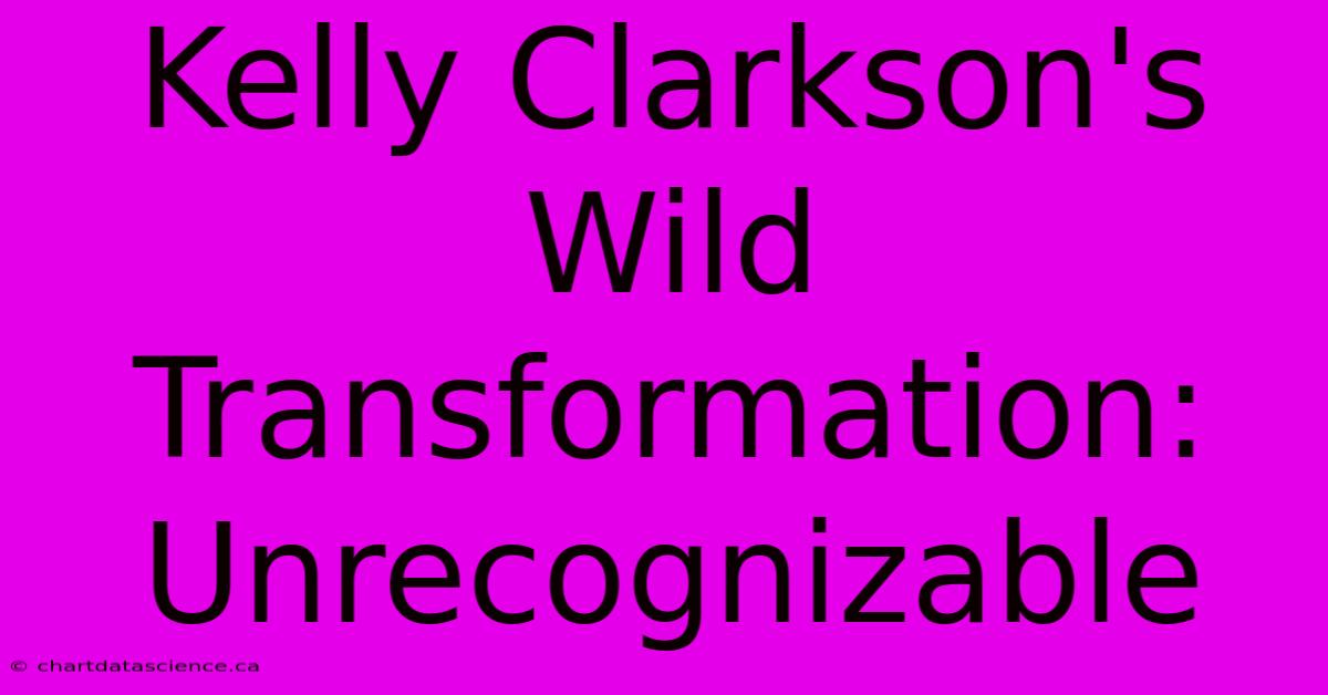 Kelly Clarkson's Wild Transformation: Unrecognizable