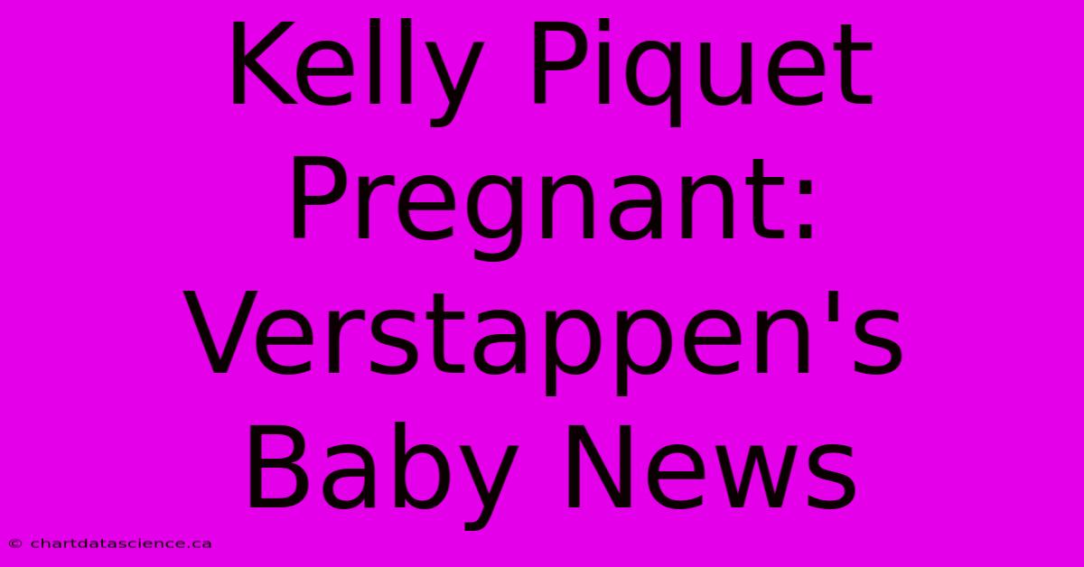 Kelly Piquet Pregnant: Verstappen's Baby News