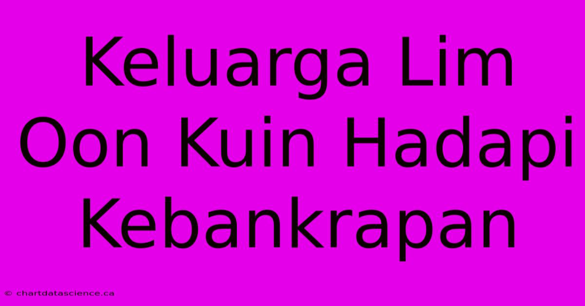 Keluarga Lim Oon Kuin Hadapi Kebankrapan