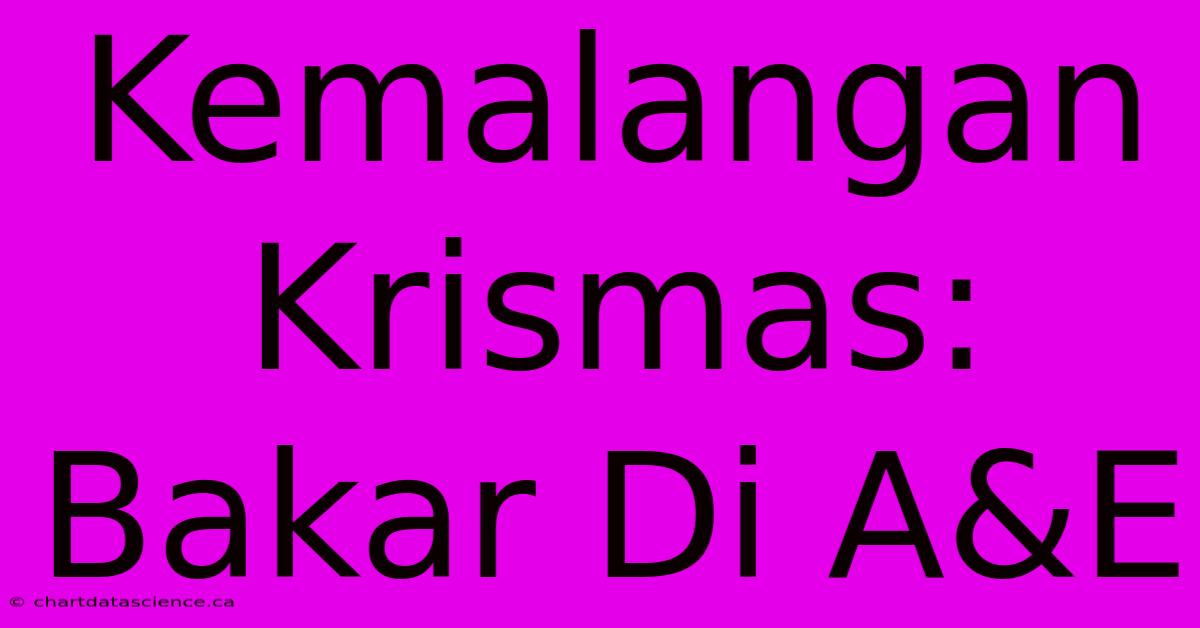 Kemalangan Krismas:  Bakar Di A&E