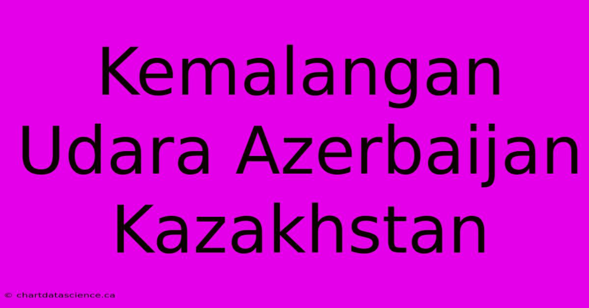 Kemalangan Udara Azerbaijan Kazakhstan