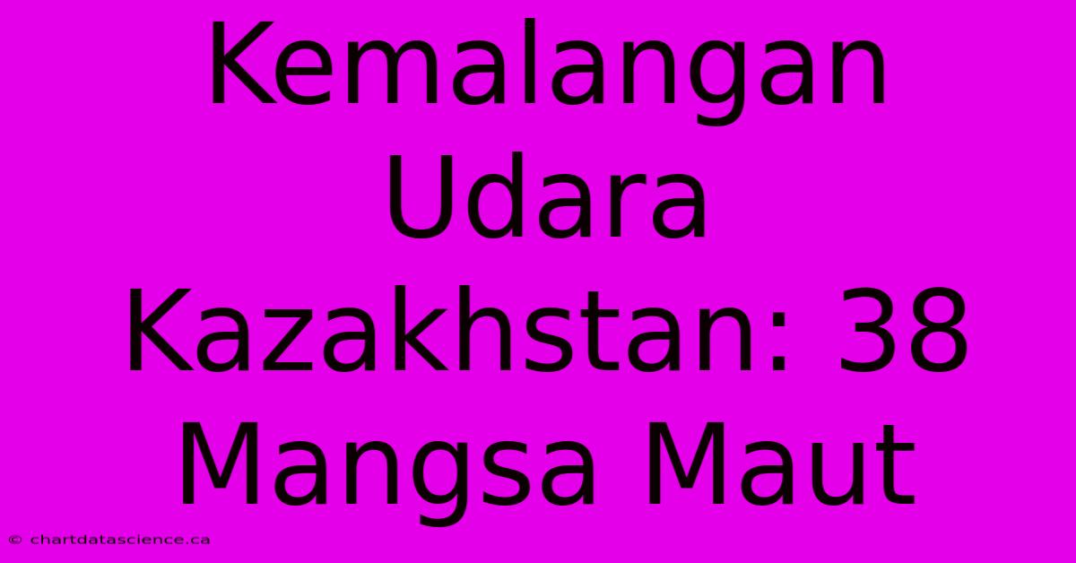 Kemalangan Udara Kazakhstan: 38 Mangsa Maut