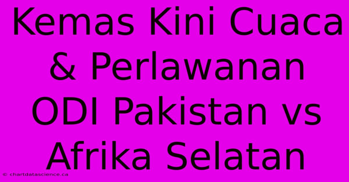 Kemas Kini Cuaca & Perlawanan ODI Pakistan Vs Afrika Selatan