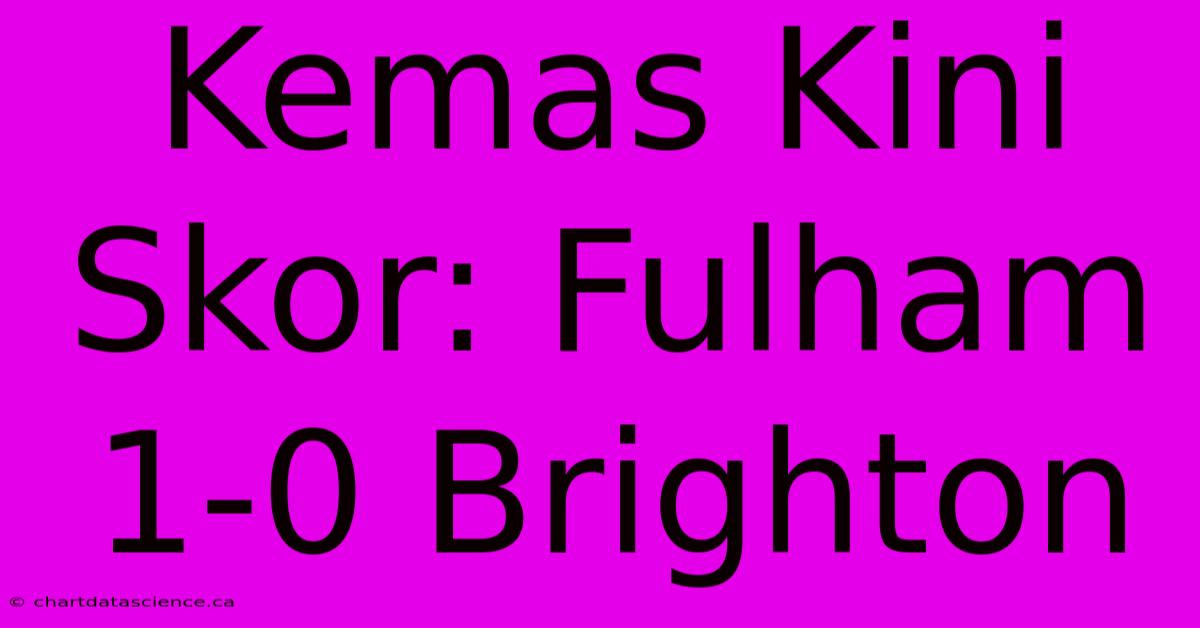 Kemas Kini Skor: Fulham 1-0 Brighton