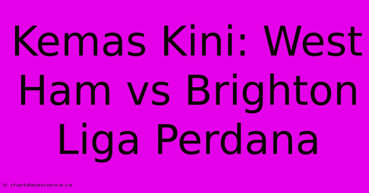 Kemas Kini: West Ham Vs Brighton Liga Perdana