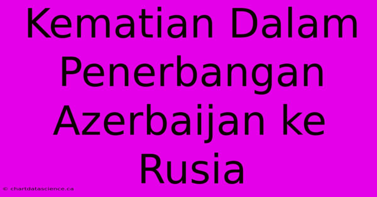 Kematian Dalam Penerbangan Azerbaijan Ke Rusia